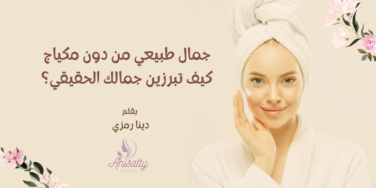 جمال طبيعي من دون مكياج كيف تبرزين جمالك الحقيقي؟